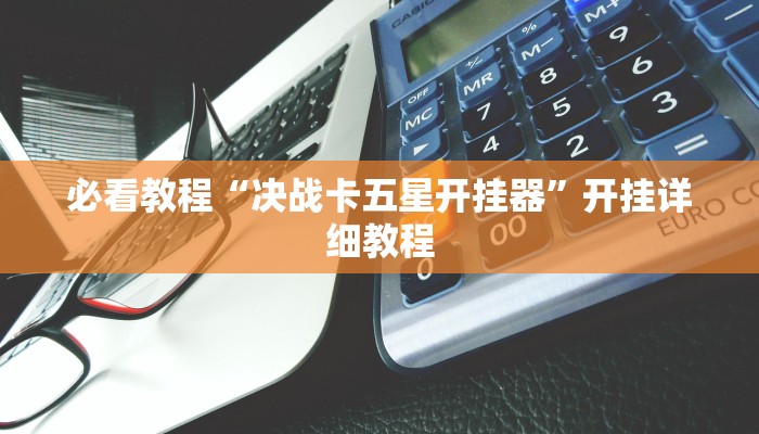 必看教程“决战卡五星开挂器”开挂详细教程 必看教程“决战卡五星开挂器”开挂详细教程