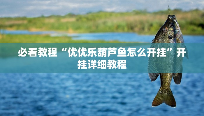 必看教程“优优乐葫芦鱼怎么开挂”开挂详细教程 必看教程“优优乐葫芦鱼怎么开挂”开挂详细教程