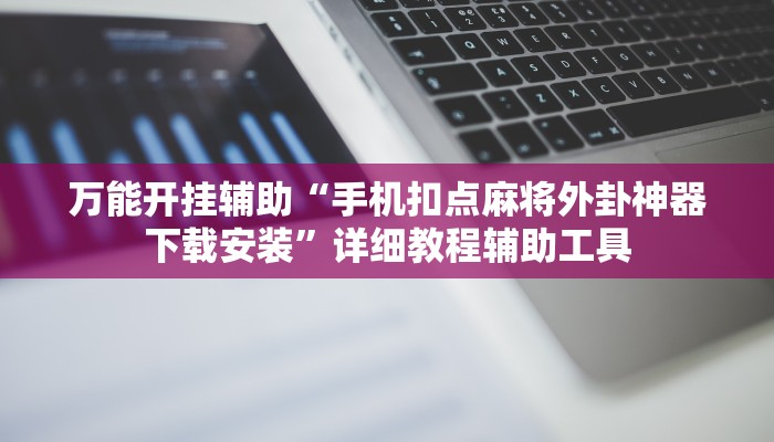 万能开挂辅助“手机扣点麻将外卦神器下载安装”详细教程辅助工具