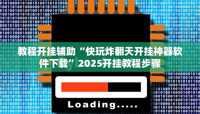 教程开挂辅助“快玩炸翻天开挂神器软件下载”2025开挂教程步骤 教程开挂辅助“快玩炸翻天开挂神器软件下载”2025开挂教程步骤