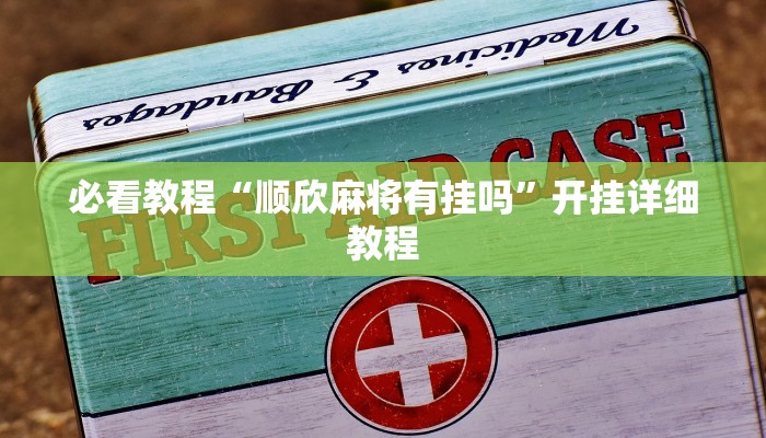 必看教程“顺欣麻将有挂吗”开挂详细教程 必看教程“顺欣麻将有挂吗”开挂详细教程