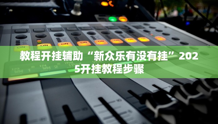 教程开挂辅助“新众乐有没有挂”2025开挂教程步骤