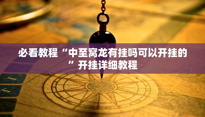 必看教程“中至窝龙有挂吗可以开挂的”开挂详细教程 必看教程“中至窝龙有挂吗可以开挂的”开挂详细教程