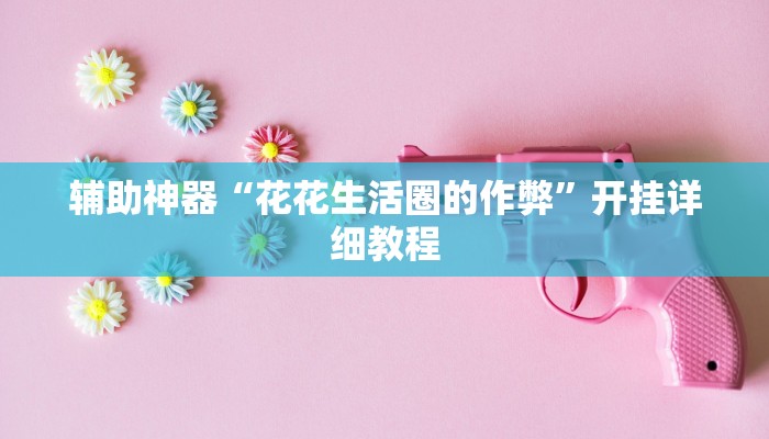 辅助神器“花花生活圈的作弊”开挂详细教程 辅助神器“花花生活圈的作弊”开挂详细教程