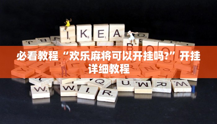 必看教程“欢乐麻将可以开挂吗?”开挂详细教程 必看教程“欢乐麻将可以开挂吗?”开挂详细教程