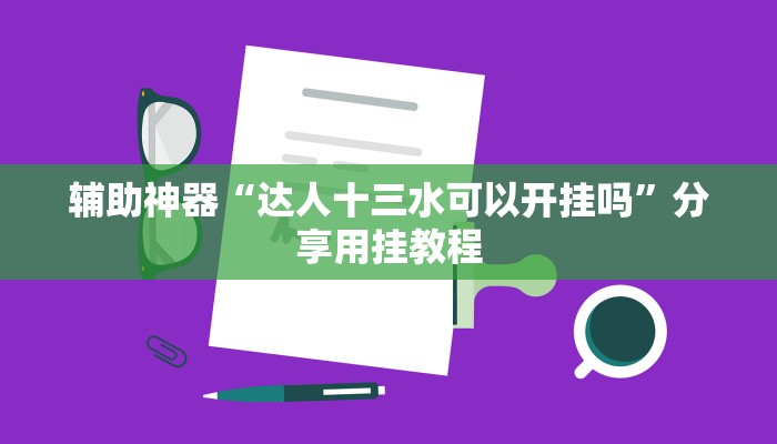 辅助神器“达人十三水可以开挂吗”分享用挂教程