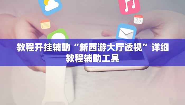 教程开挂辅助“新西游大厅透视”详细教程辅助工具 教程开挂辅助“新西游大厅透视”详细教程辅助工具