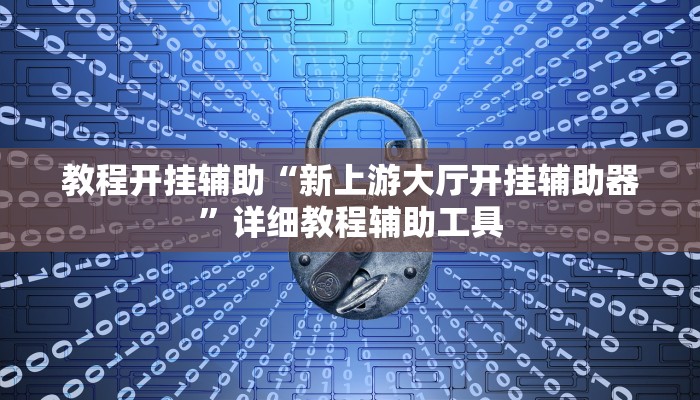 教程开挂辅助“新上游大厅开挂辅助器”详细教程辅助工具