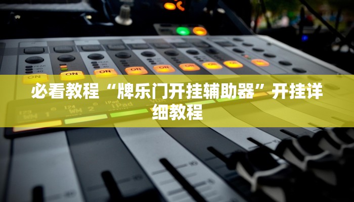 必看教程“牌乐门开挂辅助器”开挂详细教程