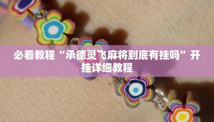 必看教程“承德灵飞麻将到底有挂吗”开挂详细教程 必看教程“承德灵飞麻将到底有挂吗”开挂详细教程