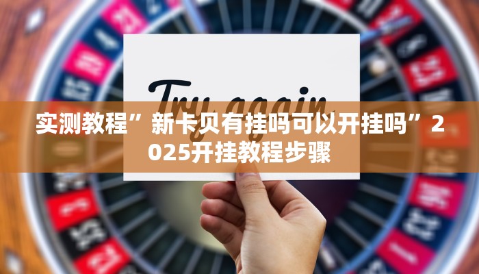 实测教程”新卡贝有挂吗可以开挂吗”2025开挂教程步骤