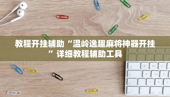 教程开挂辅助“温岭逸趣麻将神器开挂”详细教程辅助工具 教程开挂辅助“温岭逸趣麻将神器开挂”详细教程辅助工具