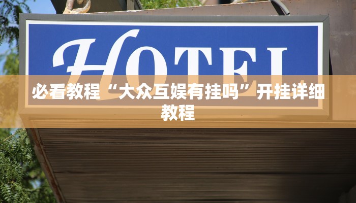 必看教程“大众互娱有挂吗”开挂详细教程 必看教程“大众互娱有挂吗”开挂详细教程