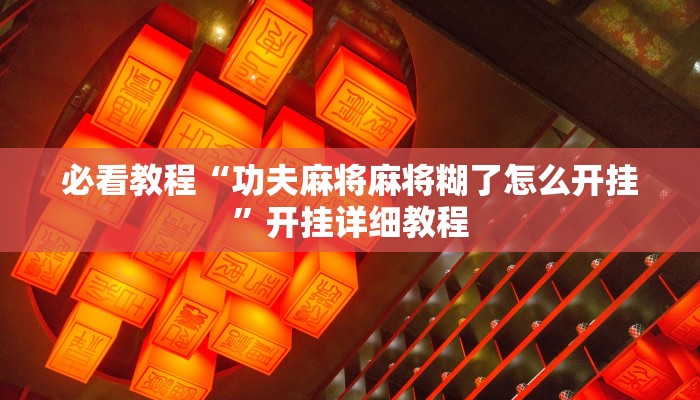 必看教程“功夫麻将麻将糊了怎么开挂”开挂详细教程 必看教程“功夫麻将麻将糊了怎么开挂”开挂详细教程