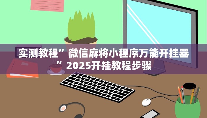 实测教程”微信麻将小程序万能开挂器”2025开挂教程步骤 实测教程”微信麻将小程序万能开挂器”2025开挂教程步骤