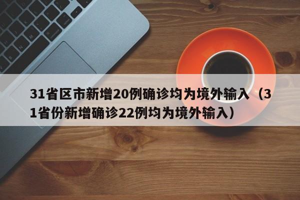 31省区市新增20例确诊均为境外输入(31省份新增确诊22例均为境外输入)