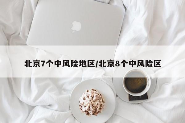 北京7个中风险地区/北京8个中风险区