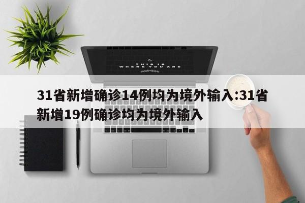 31省新增确诊14例均为境外输入:31省新增19例确诊均为境外输入