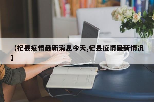 【杞县疫情最新消息今天,杞县疫情最新情况】