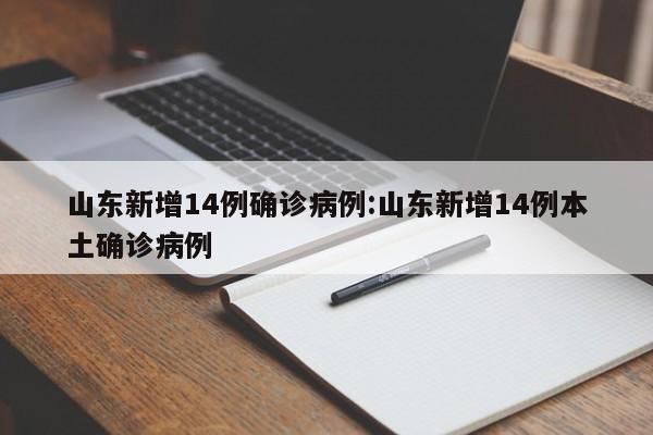 山东新增14例确诊病例:山东新增14例本土确诊病例