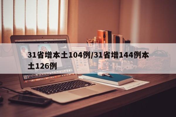 31省增本土104例/31省增144例本土126例