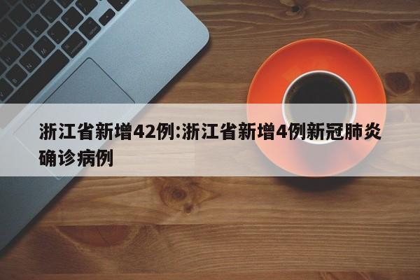 浙江省新增42例:浙江省新增4例新冠肺炎确诊病例