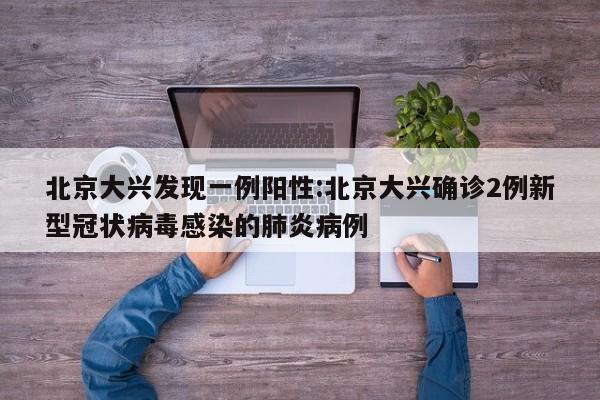 北京大兴发现一例阳性:北京大兴确诊2例新型冠状病毒感染的肺炎病例
