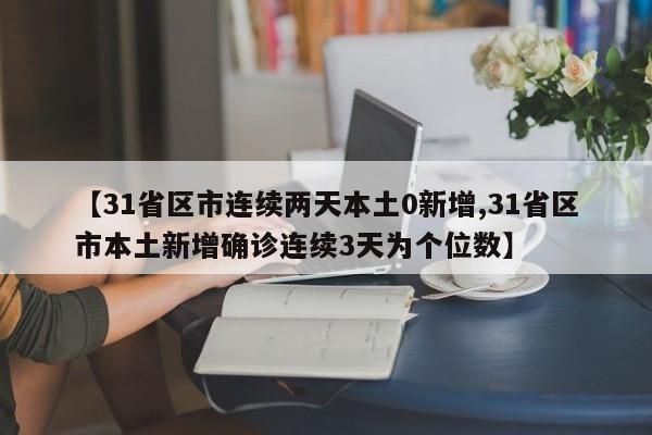 【31省区市连续两天本土0新增,31省区市本土新增确诊连续3天为个位数】