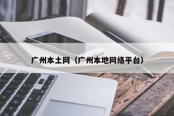 广州本土网(广州本地网络平台)