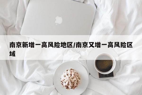 南京新增一高风险地区/南京又增一高风险区域