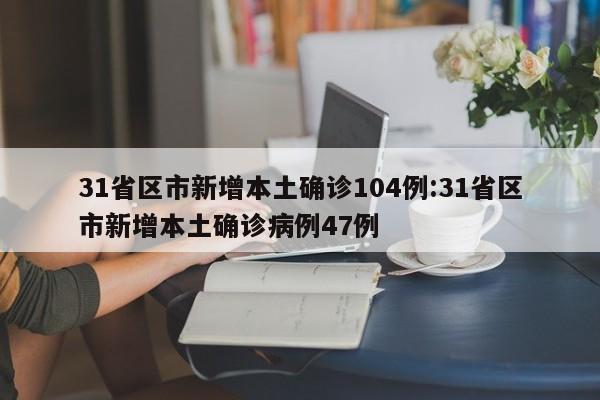 31省区市新增本土确诊104例:31省区市新增本土确诊病例47例
