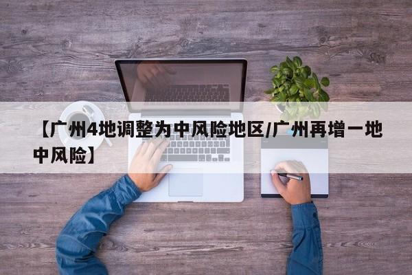【广州4地调整为中风险地区/广州再增一地中风险】