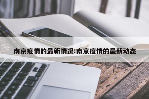南京疫情的最新情况:南京疫情的最新动态
