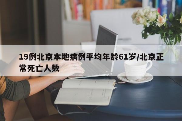 19例北京本地病例平均年龄61岁/北京正常死亡人数
