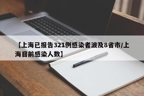 【上海已报告321例感染者波及8省市/上海目前感染人数】