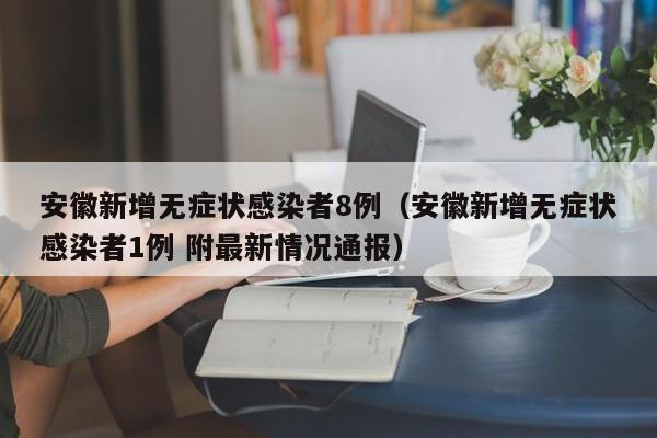 安徽新增无症状感染者8例(安徽新增无症状感染者1例 附最新情况通报)