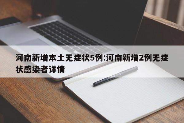 河南新增本土无症状5例:河南新增2例无症状感染者详情