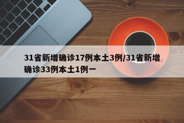 31省新增确诊17例本土3例/31省新增确诊33例本土1例一