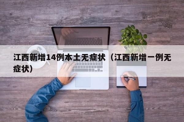 江西新增14例本土无症状(江西新增一例无症状)