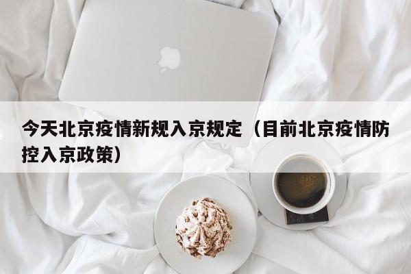 今天北京疫情新规入京规定(目前北京疫情防控入京政策)