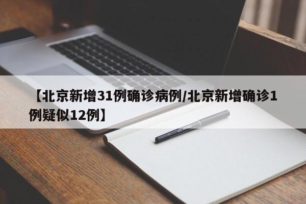 【北京新增31例确诊病例/北京新增确诊1例疑似12例】