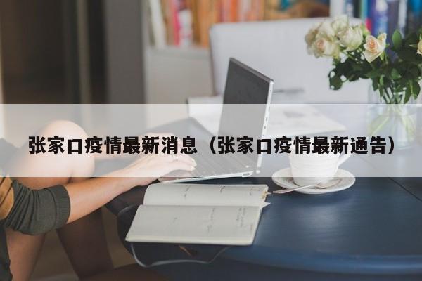 张家口疫情最新消息(张家口疫情最新通告)