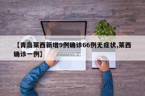 【青岛莱西新增9例确诊66例无症状,莱西确诊一例】