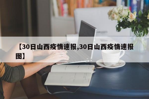 【30日山西疫情速报,30日山西疫情速报图】