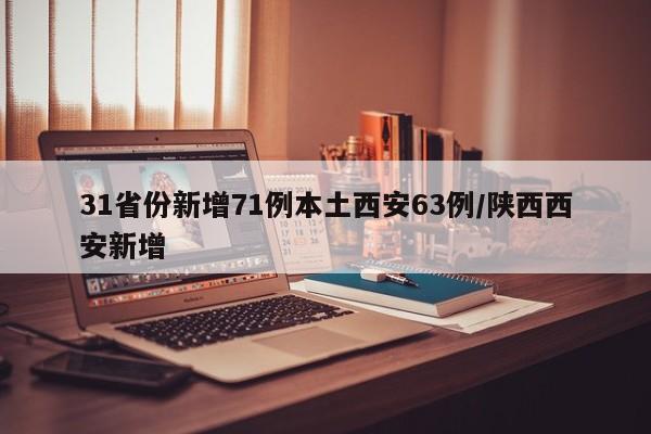 31省份新增71例本土西安63例/陕西西安新增