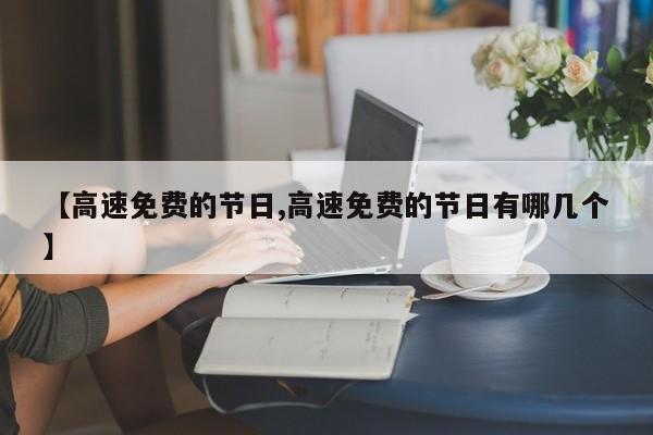 【高速免费的节日,高速免费的节日有哪几个】