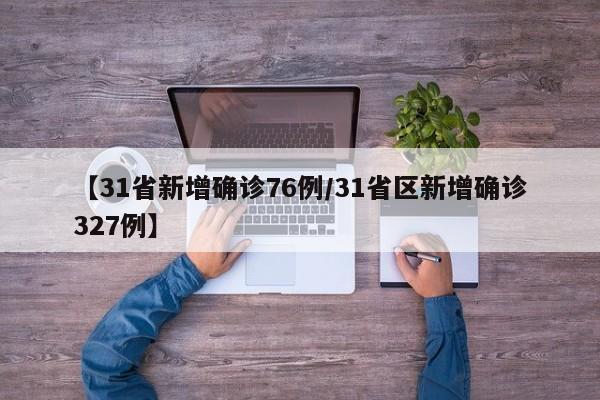 【31省新增确诊76例/31省区新增确诊327例】