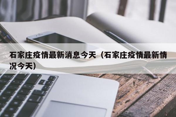 石家庄疫情最新消息今天(石家庄疫情最新情况今天)