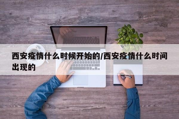 西安疫情什么时候开始的/西安疫情什么时间出现的