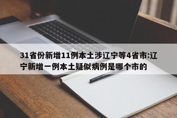 31省份新增11例本土涉辽宁等4省市:辽宁新增一例本土疑似病例是哪个市的